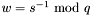 $w=s^{-1}\ \textrm{mod}\ q$